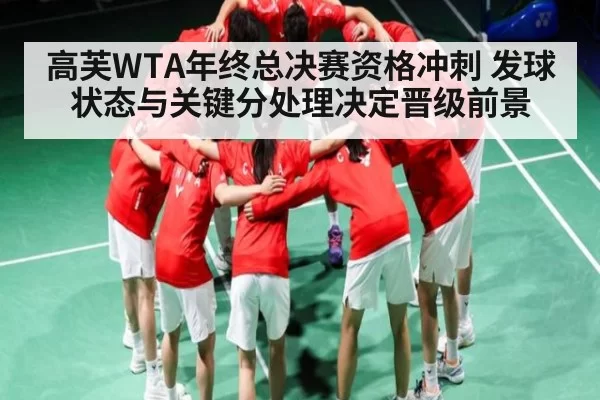 高芙WTA年终总决赛资格冲刺 发球状态与关键分处理决定晋级前景